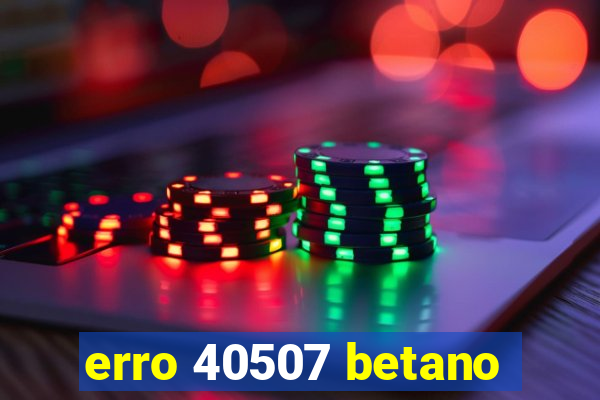 erro 40507 betano