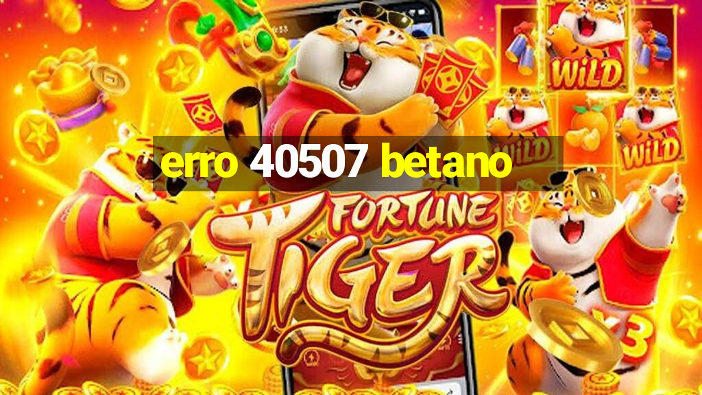 erro 40507 betano