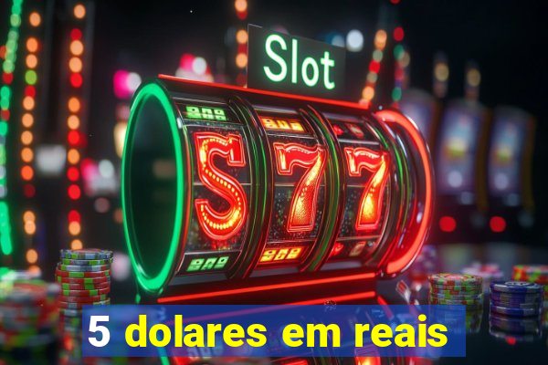 5 dolares em reais