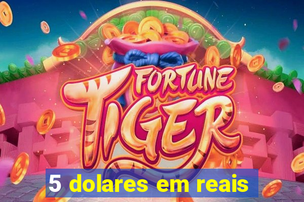 5 dolares em reais