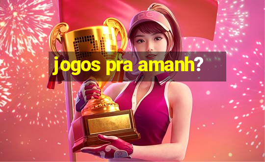 jogos pra amanh?