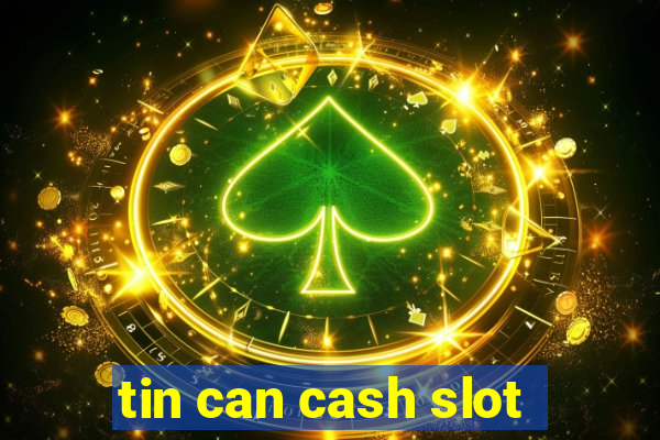 tin can cash slot