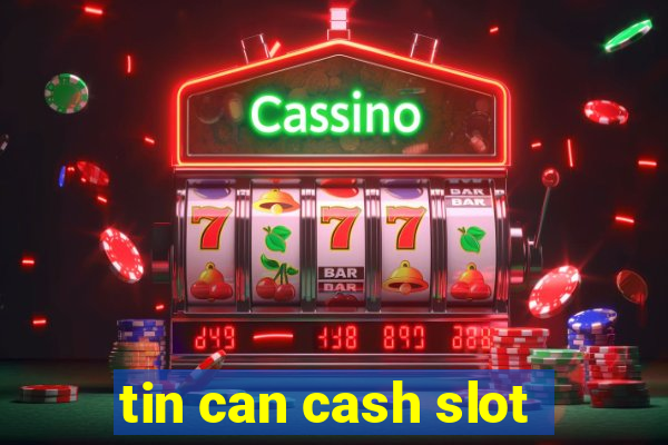 tin can cash slot