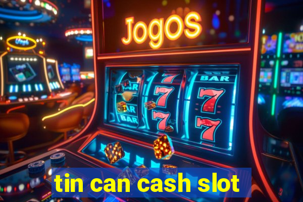 tin can cash slot