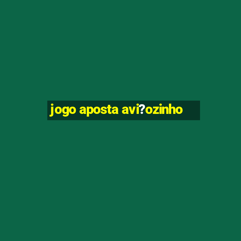 jogo aposta avi?ozinho