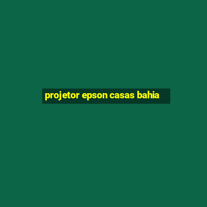 projetor epson casas bahia