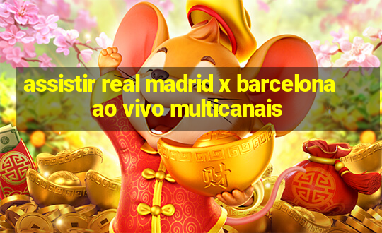 assistir real madrid x barcelona ao vivo multicanais