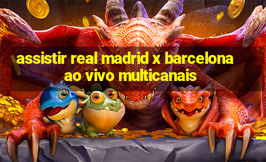 assistir real madrid x barcelona ao vivo multicanais