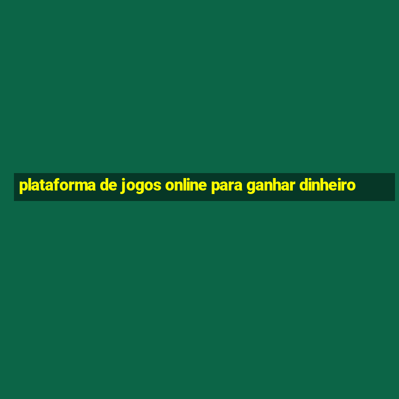 plataforma de jogos online para ganhar dinheiro