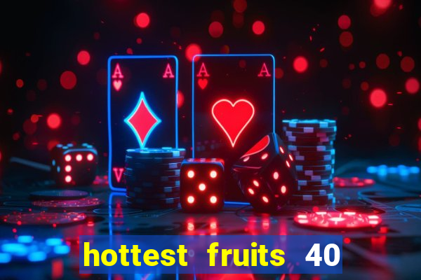 hottest fruits 40 slot free play