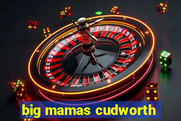 big mamas cudworth