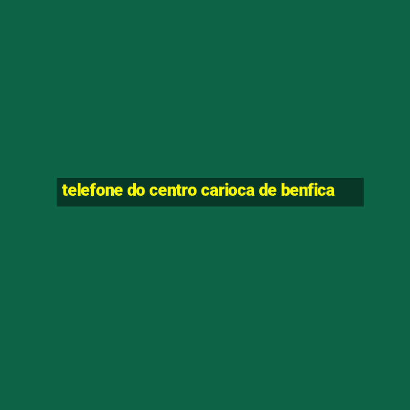 telefone do centro carioca de benfica