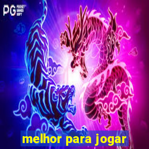 melhor para jogar