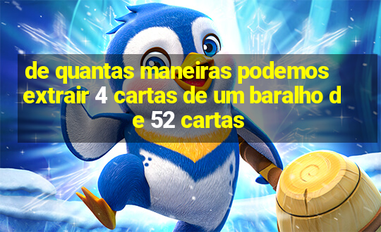 de quantas maneiras podemos extrair 4 cartas de um baralho de 52 cartas