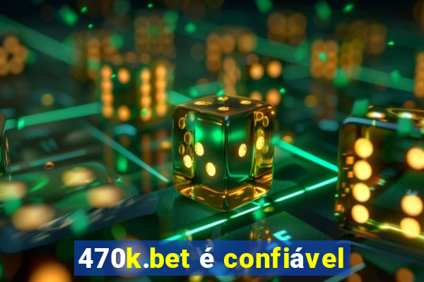 470k.bet é confiável