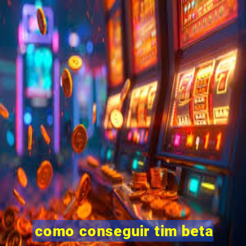 como conseguir tim beta