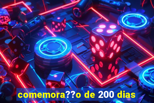 comemora??o de 200 dias