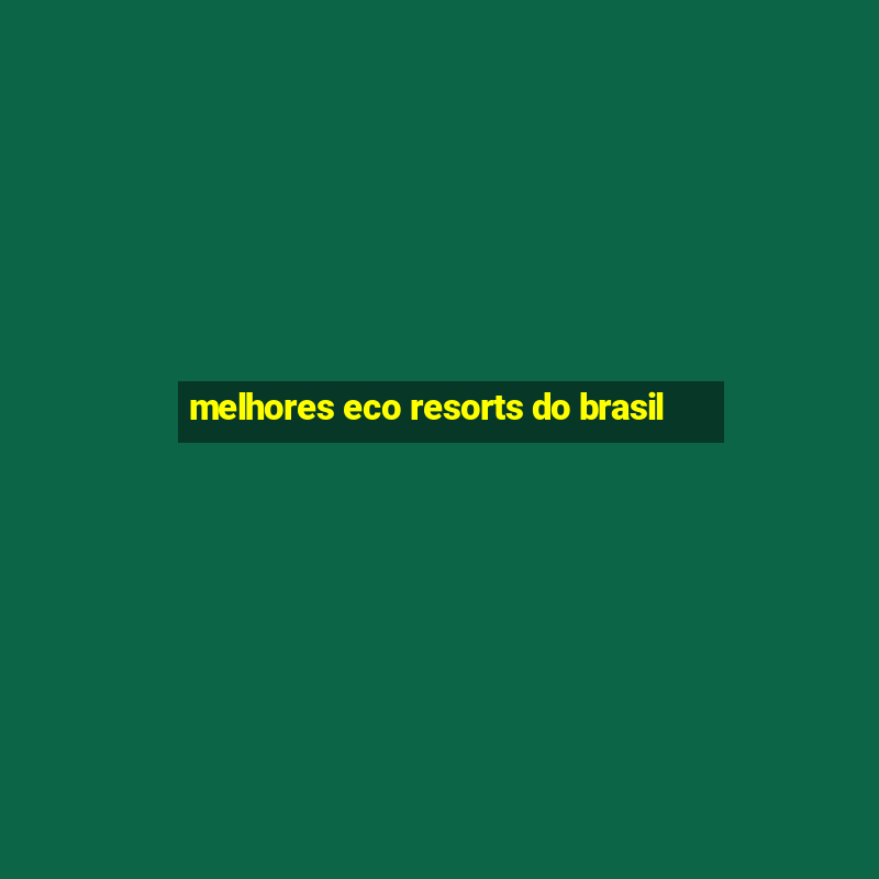 melhores eco resorts do brasil