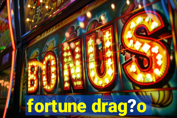 fortune drag?o