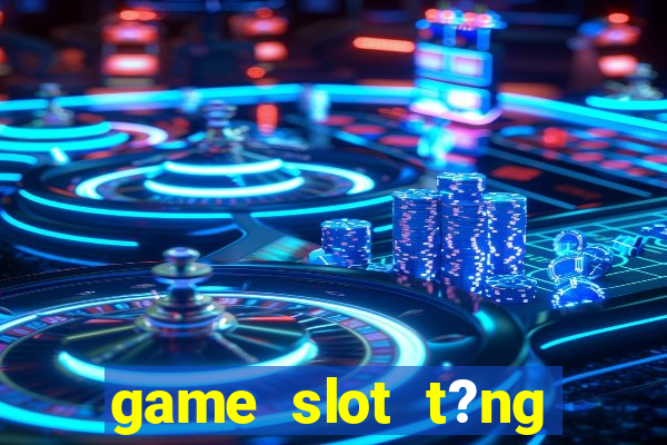 game slot t?ng ti?n khi ??ng ky