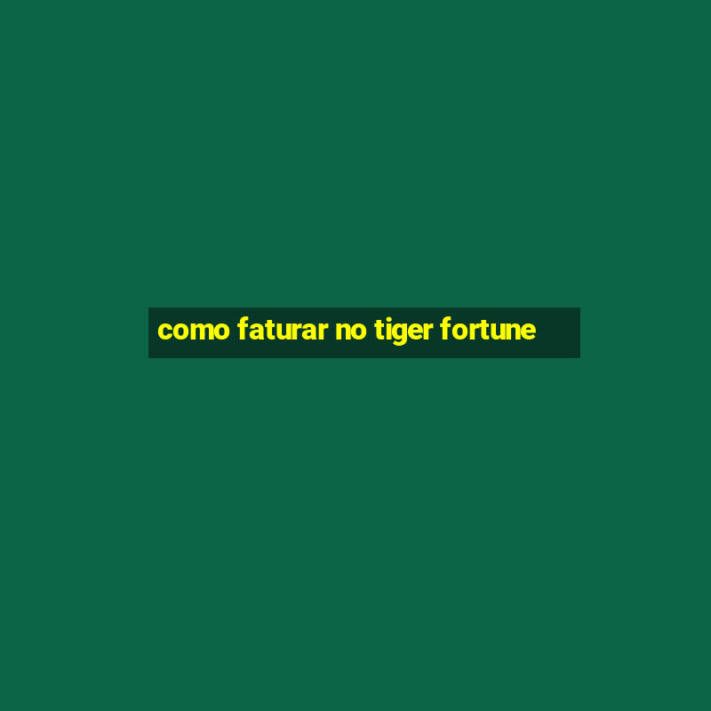 como faturar no tiger fortune