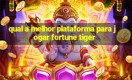 qual a melhor plataforma para jogar fortune tiger