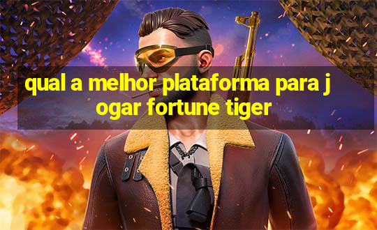 qual a melhor plataforma para jogar fortune tiger