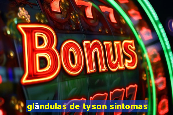 glândulas de tyson sintomas