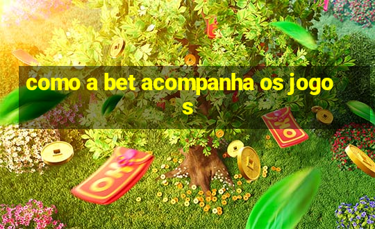 como a bet acompanha os jogos