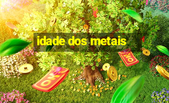 idade dos metais