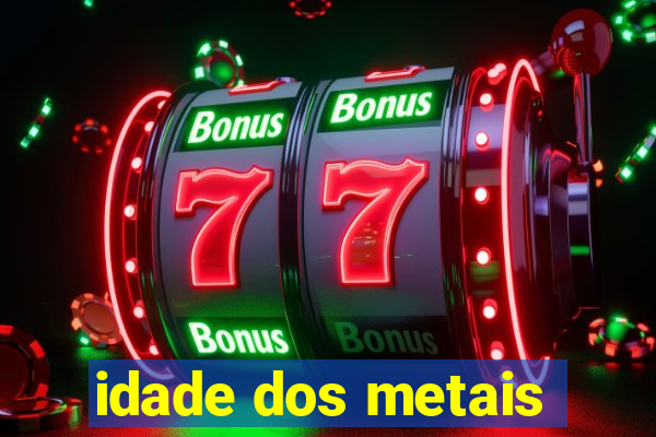 idade dos metais