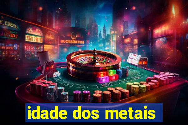 idade dos metais