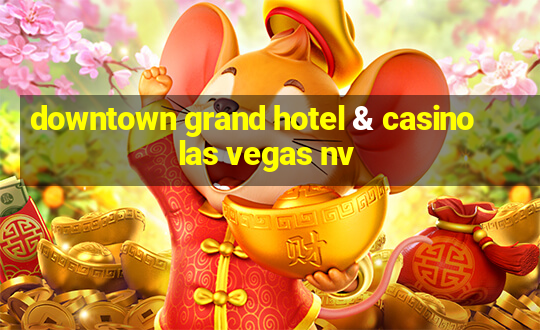 downtown grand hotel & casino las vegas nv