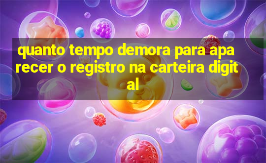 quanto tempo demora para aparecer o registro na carteira digital