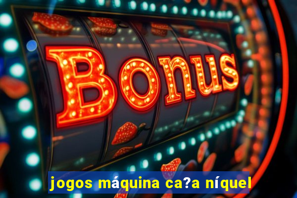 jogos máquina ca?a níquel