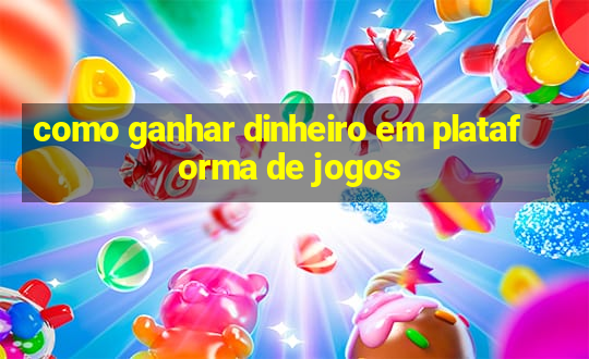 como ganhar dinheiro em plataforma de jogos