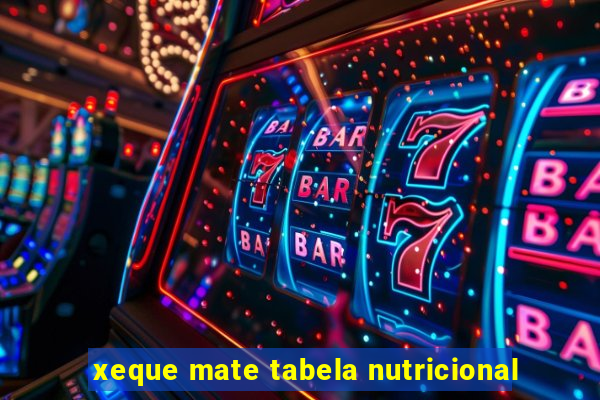 xeque mate tabela nutricional