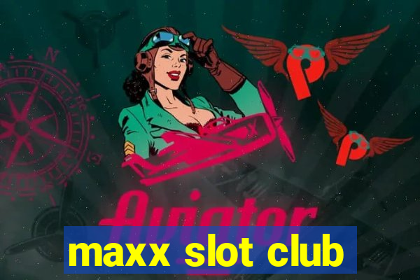 maxx slot club