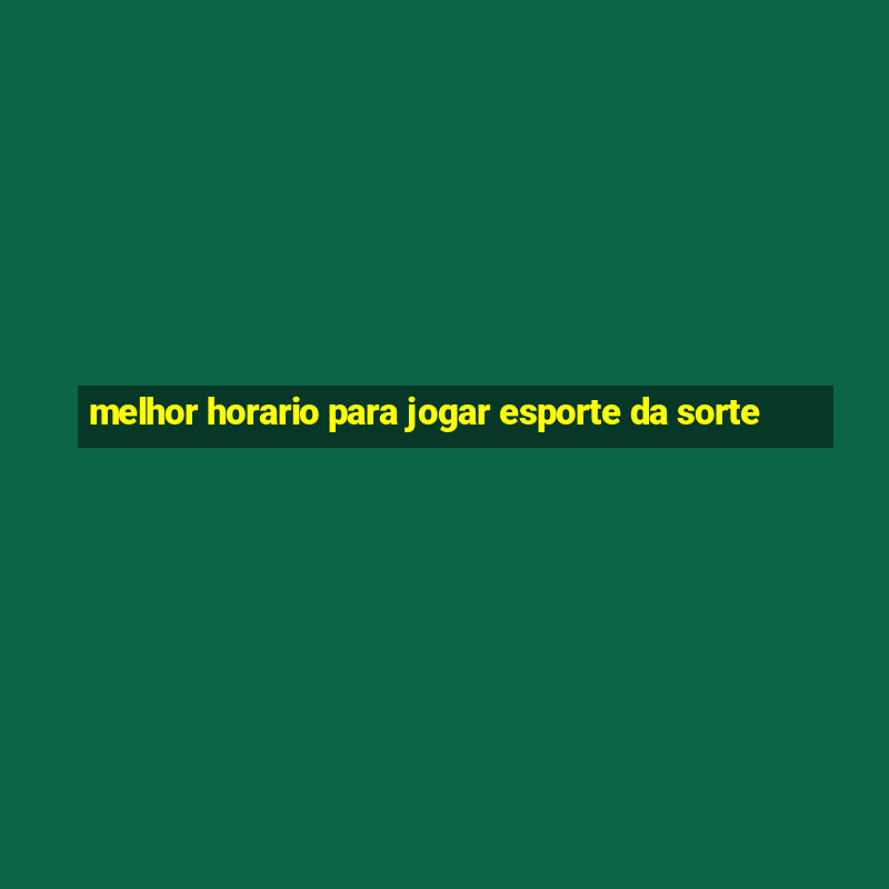 melhor horario para jogar esporte da sorte