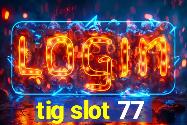 tig slot 77