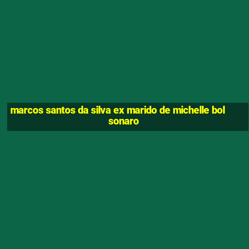 marcos santos da silva ex marido de michelle bolsonaro