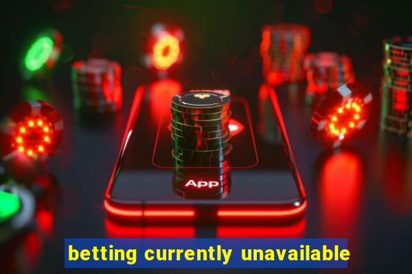 betting currently unavailable