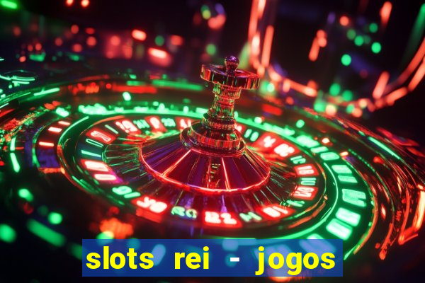 slots rei - jogos de cassino