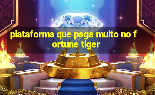 plataforma que paga muito no fortune tiger