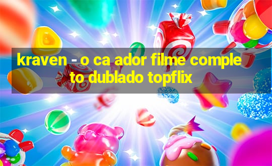 kraven - o ca ador filme completo dublado topflix