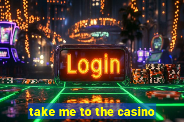 take me to the casino