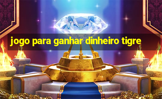 jogo para ganhar dinheiro tigre