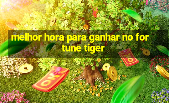 melhor hora para ganhar no fortune tiger