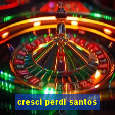 cresci perdi santos