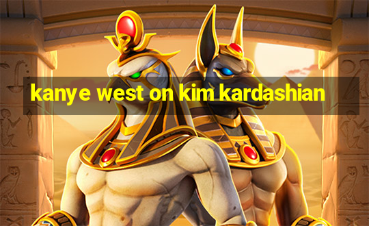 kanye west on kim kardashian